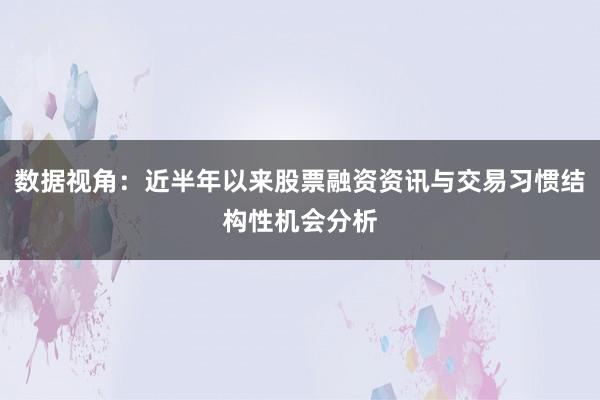 数据视角：近半年以来股票融资资讯与交易习惯结构性机会分析