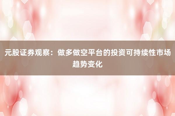 元股证券观察：做多做空平台的投资可持续性市场趋势变化