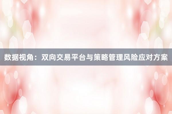 数据视角：双向交易平台与策略管理风险应对方案