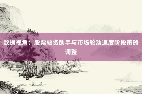 数据视角：股票融资助手与市场轮动速度阶段策略调整