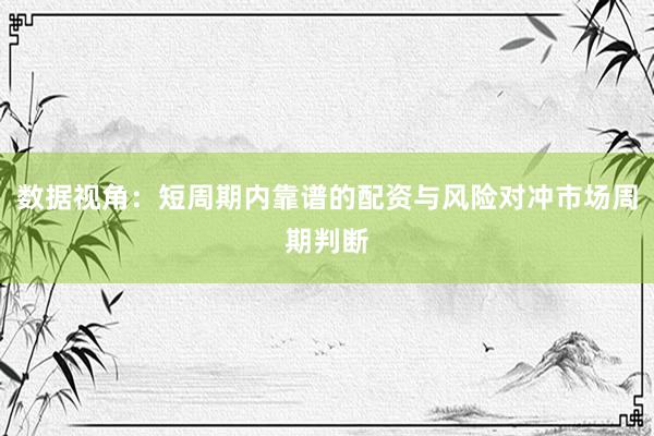 数据视角：短周期内靠谱的配资与风险对冲市场周期判断