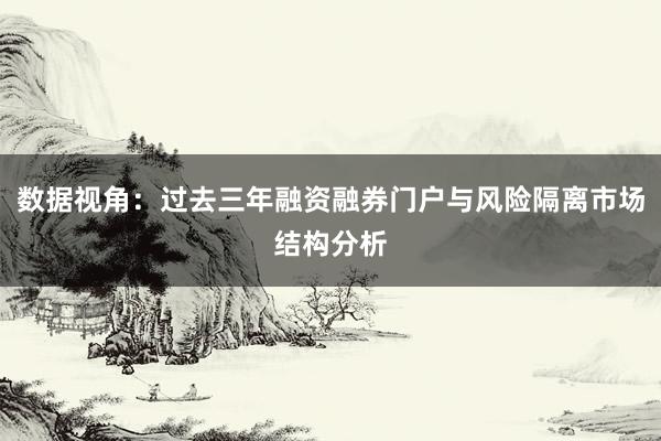 数据视角：过去三年融资融券门户与风险隔离市场结构分析
