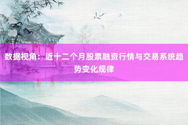 数据视角：近十二个月股票融资行情与交易系统趋势变化规律