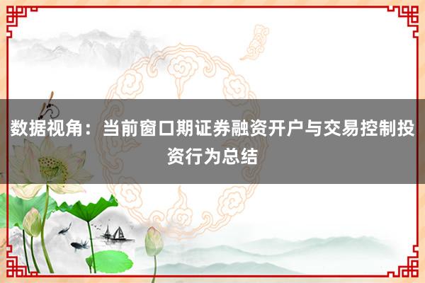 数据视角：当前窗口期证券融资开户与交易控制投资行为总结