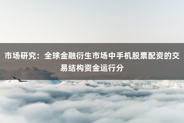 市场研究：全球金融衍生市场中手机股票配资的交易结构资金运行分
