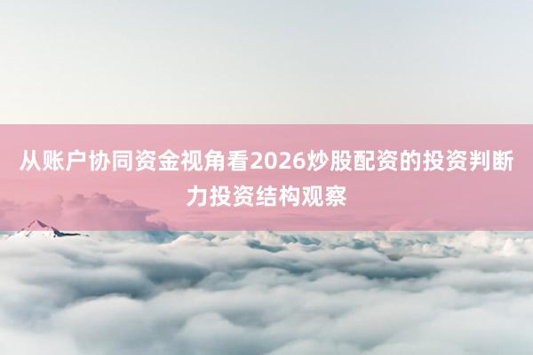从账户协同资金视角看2026炒股配资的投资判断力投资结构观察