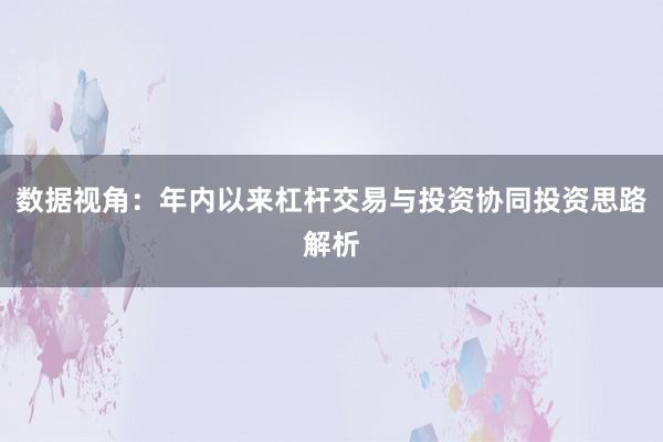 数据视角:年内以来杠杆交易与投资协同投资思路解析