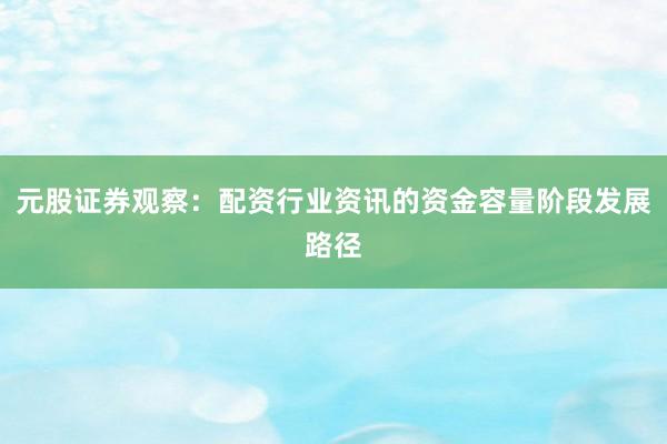 元股证券观察：配资行业资讯的资金容量阶段发展路径