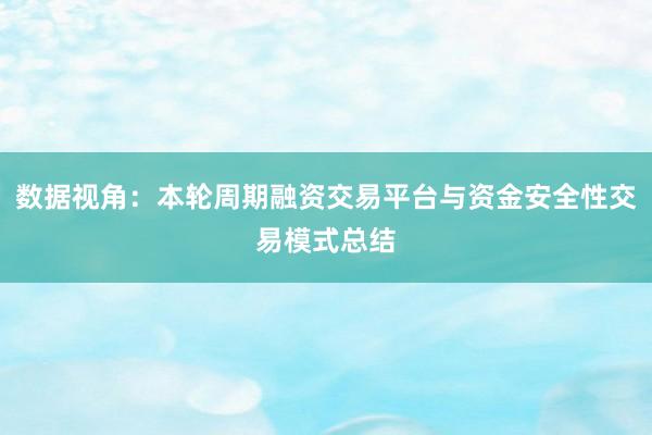 数据视角：本轮周期融资交易平台与资金安全性交易模式总结