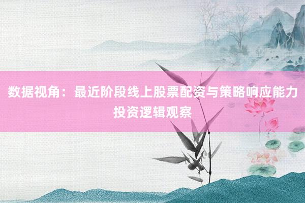 数据视角：最近阶段线上股票配资与策略响应能力投资逻辑观察