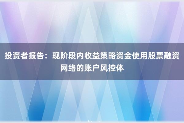 投资者报告：现阶段内收益策略资金使用股票融资网络的账户风控体