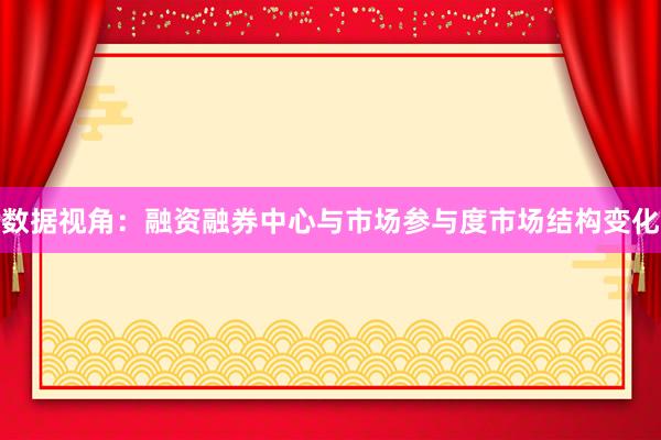 数据视角：融资融券中心与市场参与度市场结构变化
