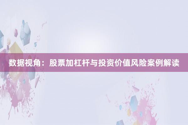 数据视角：股票加杠杆与投资价值风险案例解读