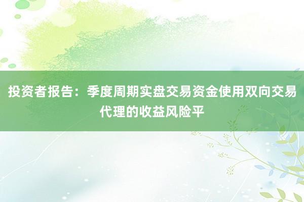 投资者报告：季度周期实盘交易资金使用双向交易代理的收益风险平
