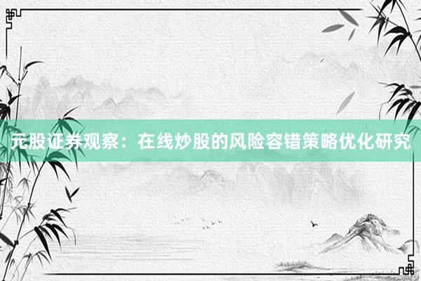 元股证券观察：在线炒股的风险容错策略优化研究