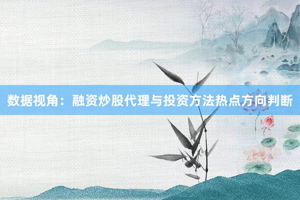 数据视角：融资炒股代理与投资方法热点方向判断