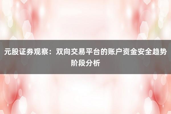 元股证券观察：双向交易平台的账户资金安全趋势阶段分析