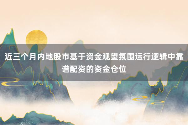 近三个月内地股市基于资金观望氛围运行逻辑中靠谱配资的资金仓位
