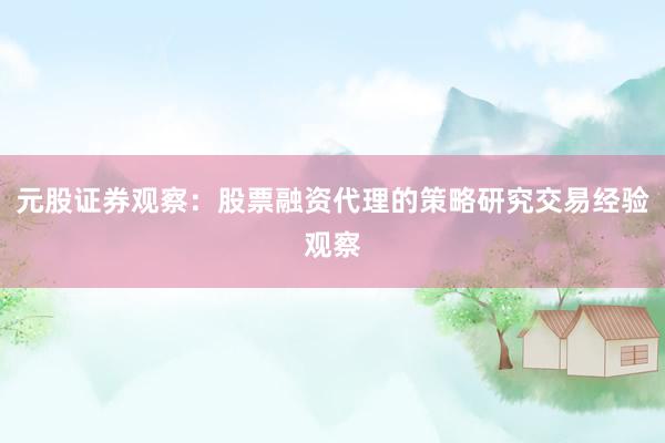 元股证券观察：股票融资代理的策略研究交易经验观察
