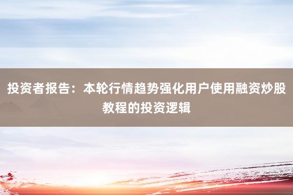 投资者报告：本轮行情趋势强化用户使用融资炒股教程的投资逻辑