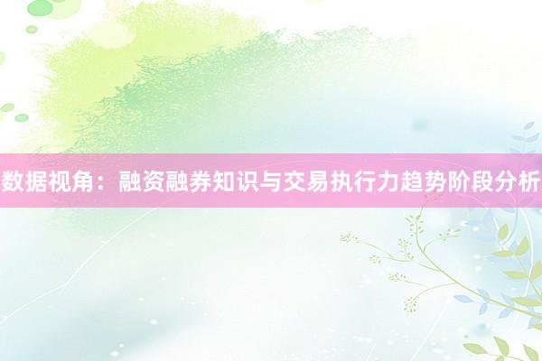 数据视角：融资融券知识与交易执行力趋势阶段分析