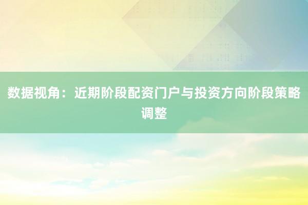 数据视角：近期阶段配资门户与投资方向阶段策略调整