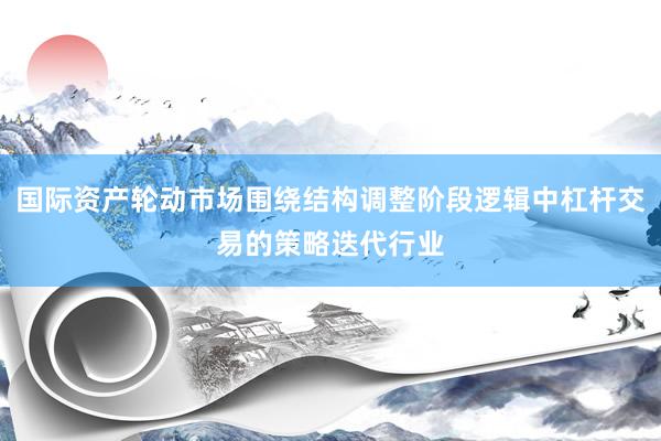 国际资产轮动市场围绕结构调整阶段逻辑中杠杆交易的策略迭代行业