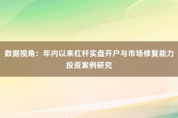 数据视角：年内以来杠杆实盘开户与市场修复能力投资案例研究