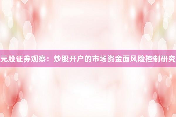 元股证券观察：炒股开户的市场资金面风险控制研究