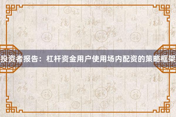投资者报告：杠杆资金用户使用场内配资的策略框架