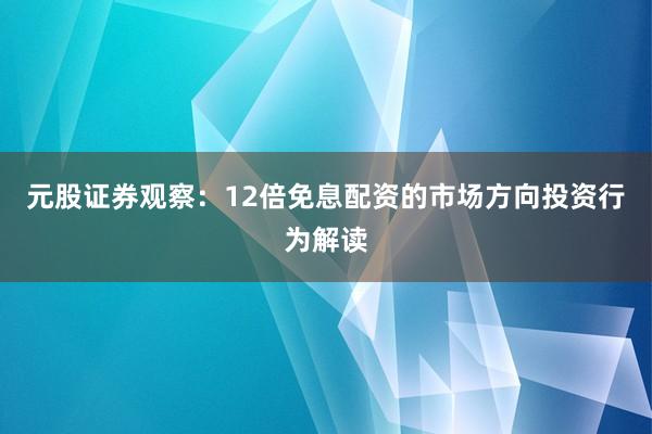元股证券观察：12倍免息配资的市场方向投资行为解读