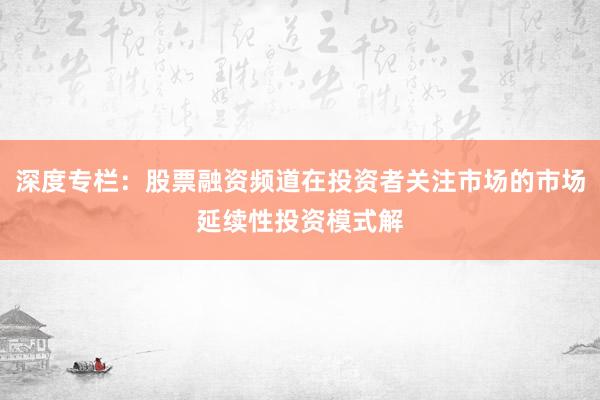 深度专栏：股票融资频道在投资者关注市场的市场延续性投资模式解