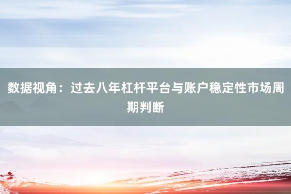 数据视角：过去八年杠杆平台与账户稳定性市场周期判断