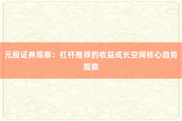 元股证券观察:杠杆推荐的收益成长空间核心趋势观察