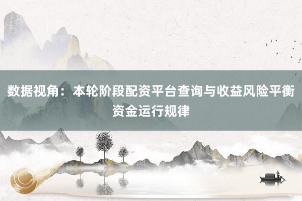 数据视角：本轮阶段配资平台查询与收益风险平衡资金运行规律