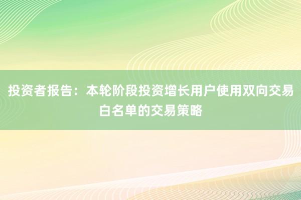 投资者报告：本轮阶段投资增长用户使用双向交易白名单的交易策略