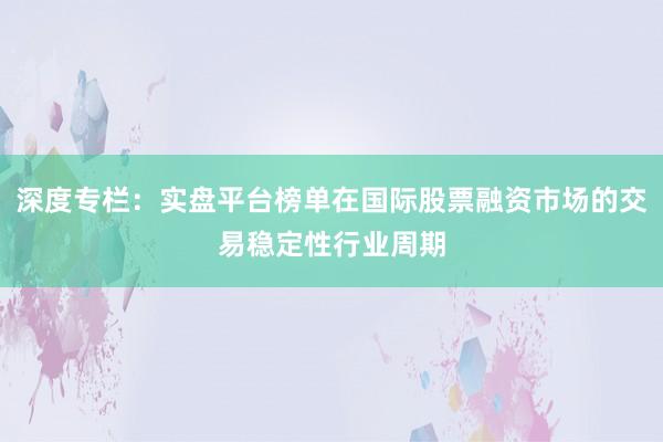 深度专栏：实盘平台榜单在国际股票融资市场的交易稳定性行业周期