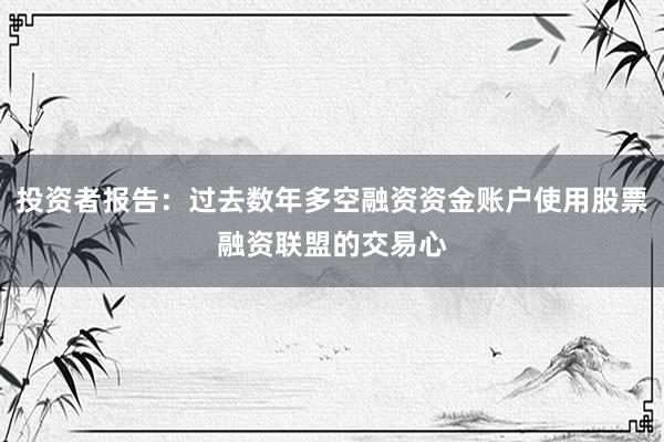 投资者报告：过去数年多空融资资金账户使用股票融资联盟的交易心