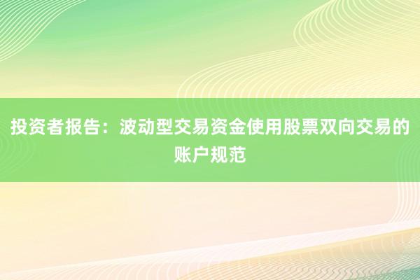投资者报告：波动型交易资金使用股票双向交易的账户规范