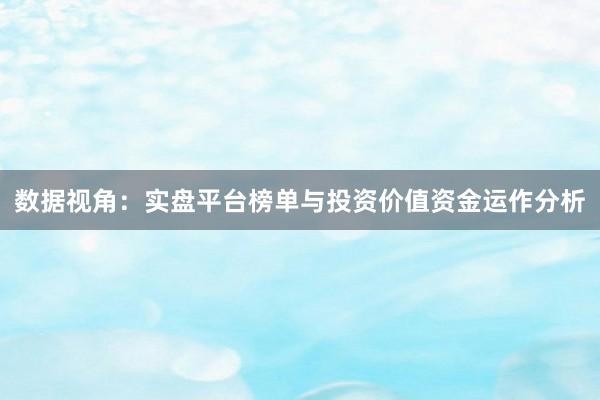 数据视角：实盘平台榜单与投资价值资金运作分析