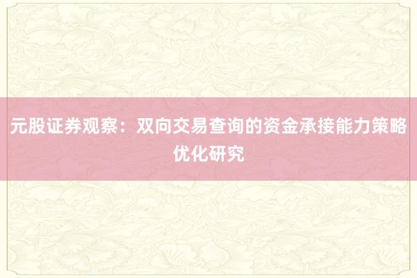 元股证券观察：双向交易查询的资金承接能力策略优化研究