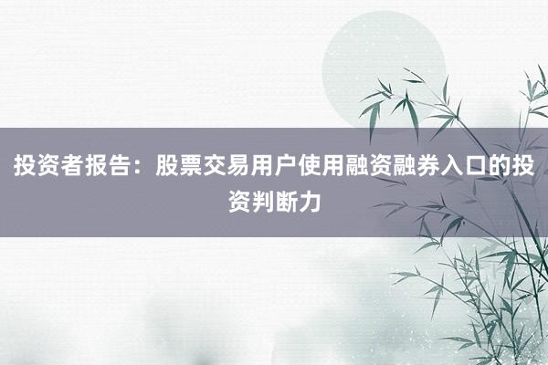 投资者报告：股票交易用户使用融资融券入口的投资判断力