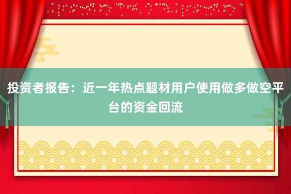 投资者报告：近一年热点题材用户使用做多做空平台的资金回流