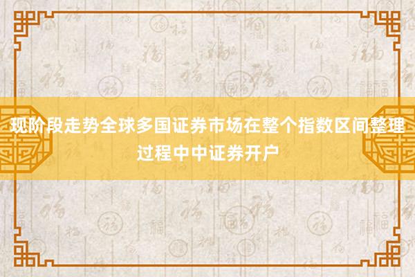 现阶段走势全球多国证券市场在整个指数区间整理过程中中证券开户