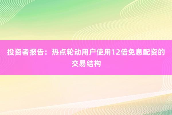 投资者报告：热点轮动用户使用12倍免息配资的交易结构