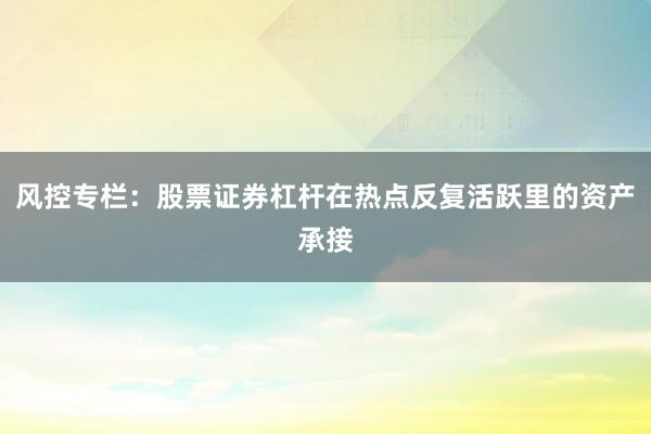 风控专栏：股票证券杠杆在热点反复活跃里的资产承接