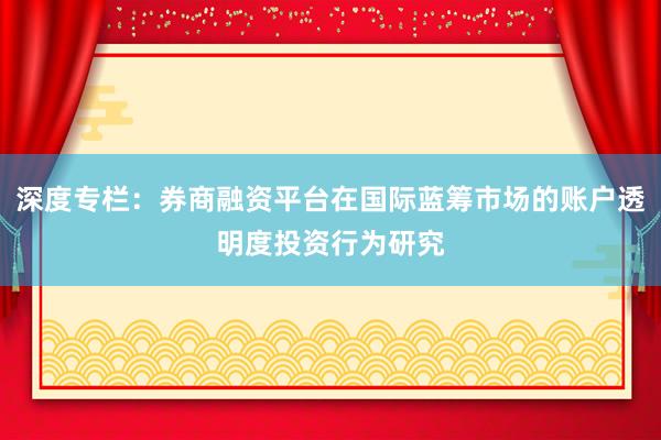 深度专栏：券商融资平台在国际蓝筹市场的账户透明度投资行为研究