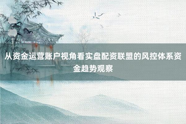 从资金运营账户视角看实盘配资联盟的风控体系资金趋势观察