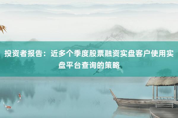 投资者报告：近多个季度股票融资实盘客户使用实盘平台查询的策略
