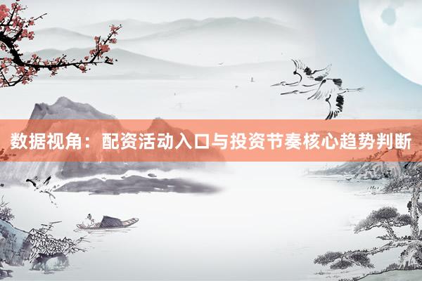 数据视角：配资活动入口与投资节奏核心趋势判断